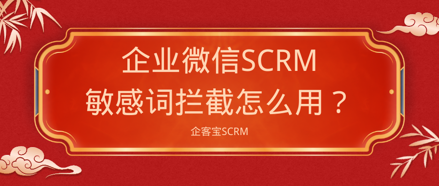 企业微信SCRM敏感词拦截怎么用？